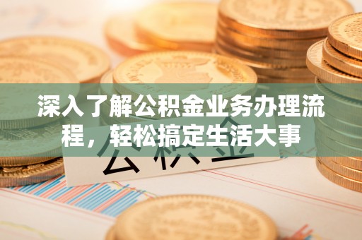 嘉善深入了解公积金业务办理流程，轻松搞定生活大事