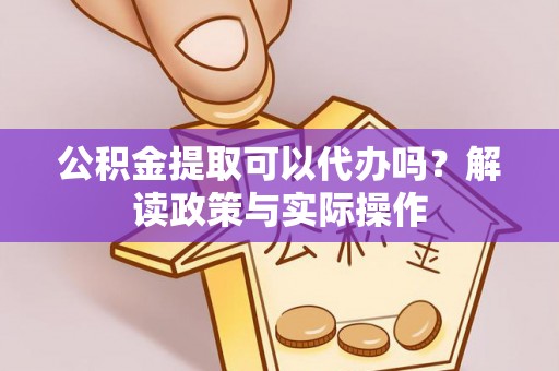 嘉善公积金提取可以代办吗？解读政策与实际操作