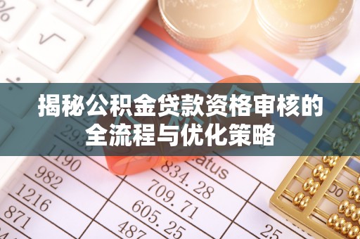 嘉善揭秘公积金贷款资格审核的全流程与优化策略
