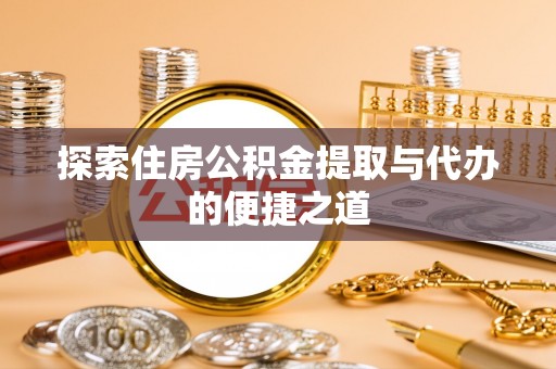 嘉善探索住房公积金提取与代办的便捷之道
