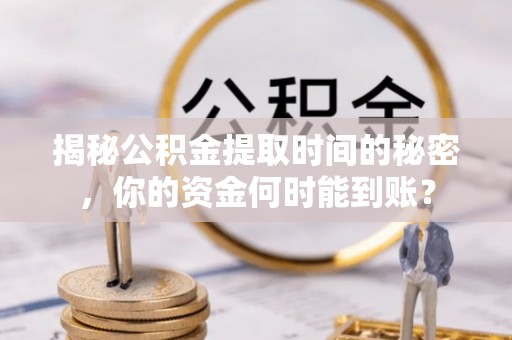 嘉善揭秘公积金提取时间的秘密，你的资金何时能到账？