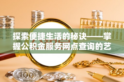 嘉善探索便捷生活的秘诀——掌握公积金服务网点查询的艺术