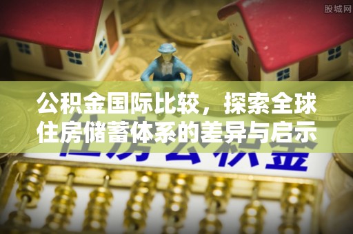 嘉善公积金国际比较，探索全球住房储蓄体系的差异与启示