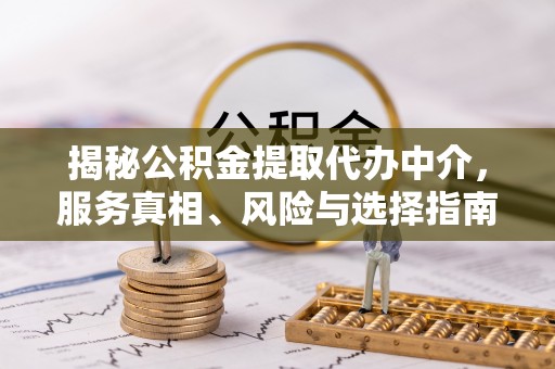 嘉善揭秘公积金提取代办中介，服务真相、风险与选择指南