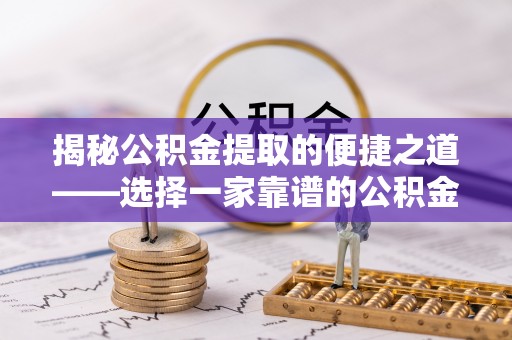 嘉善揭秘公积金提取的便捷之道——选择一家靠谱的公积金提取代办公司