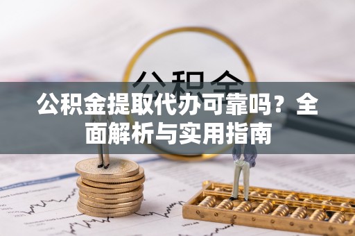 嘉善公积金提取代办可靠吗？全面解析与实用指南