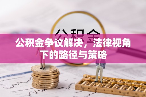 嘉善公积金争议解决，法律视角下的路径与策略
