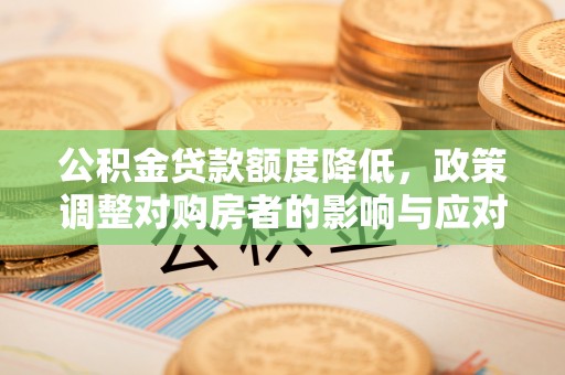 嘉善公积金贷款额度降低，政策调整对购房者的影响与应对策略