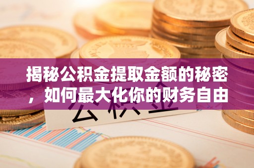 嘉善揭秘公积金提取金额的秘密，如何最大化你的财务自由