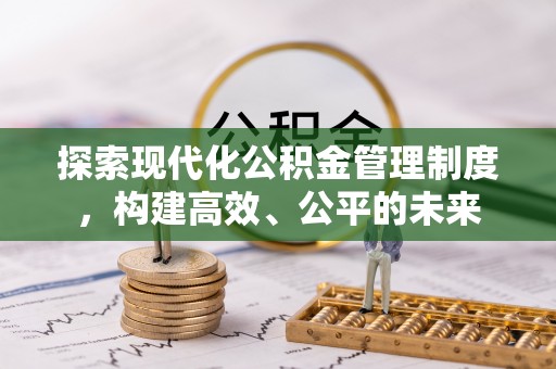 嘉善探索现代化公积金管理制度，构建高效、公平的未来