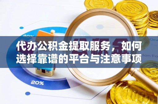 嘉善代办公积金提取服务，如何选择靠谱的平台与注意事项