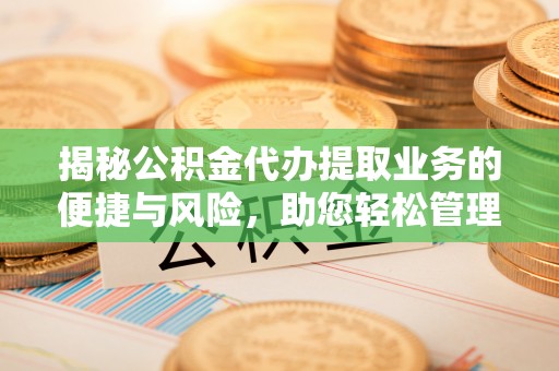 嘉善揭秘公积金代办提取业务的便捷与风险，助您轻松管理个人财务