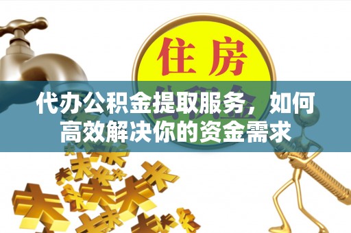 嘉善代办公积金提取服务，如何高效解决你的资金需求