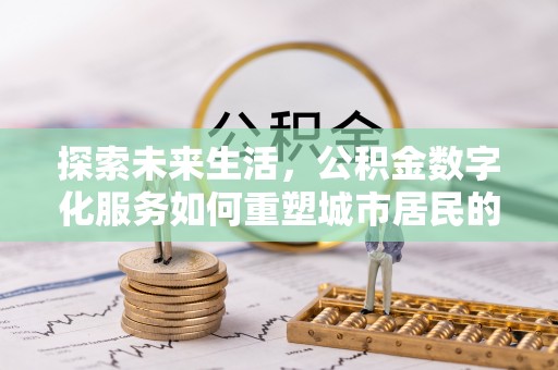 嘉善探索未来生活，公积金数字化服务如何重塑城市居民的便利体验