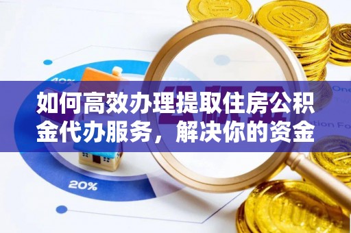 嘉善如何高效办理提取住房公积金代办服务，解决你的资金需求