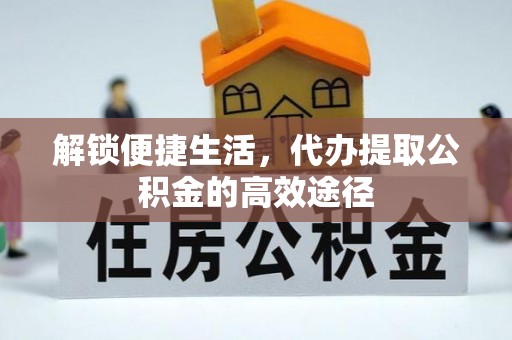 嘉善解锁便捷生活，代办提取公积金的高效途径