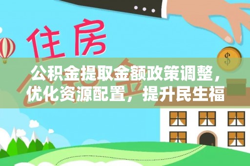 嘉善公积金提取金额政策调整，优化资源配置，提升民生福祉