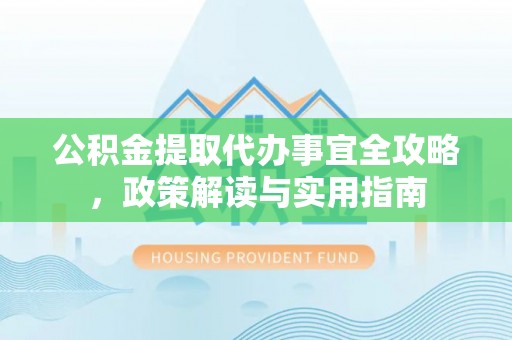 嘉善公积金提取代办事宜全攻略，政策解读与实用指南