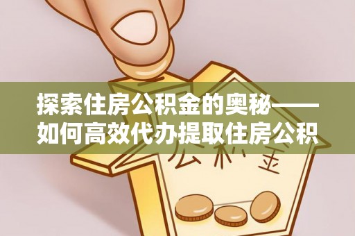 嘉善探索住房公积金的奥秘——如何高效代办提取住房公积金