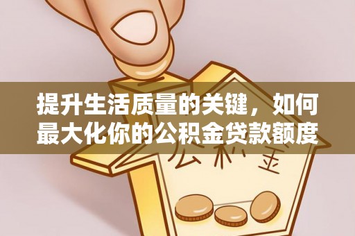 嘉善提升生活质量的关键，如何最大化你的公积金贷款额度