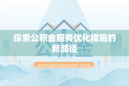 嘉善探索公积金服务优化措施的新路径