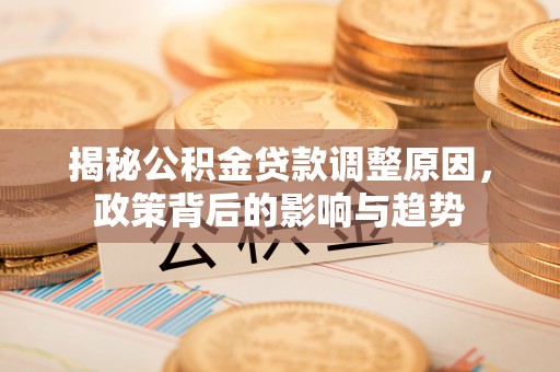 嘉善揭秘公积金贷款调整原因，政策背后的影响与趋势