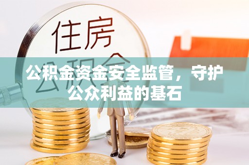 嘉善公积金资金安全监管，守护公众利益的基石