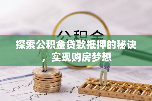 嘉善探索公积金贷款抵押的秘诀，实现购房梦想