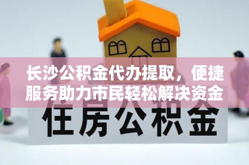 嘉善长沙公积金代办提取，便捷服务助力市民轻松解决资金需求