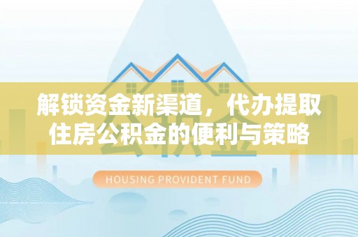 嘉善解锁资金新渠道，代办提取住房公积金的便利与策略