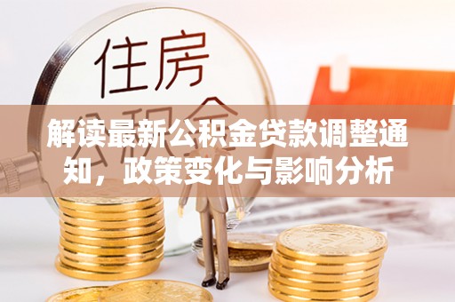 嘉善解读最新公积金贷款调整通知，政策变化与影响分析