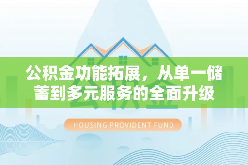 嘉善公积金功能拓展，从单一储蓄到多元服务的全面升级