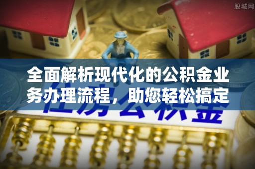 嘉善全面解析现代化的公积金业务办理流程，助您轻松搞定每一笔交易