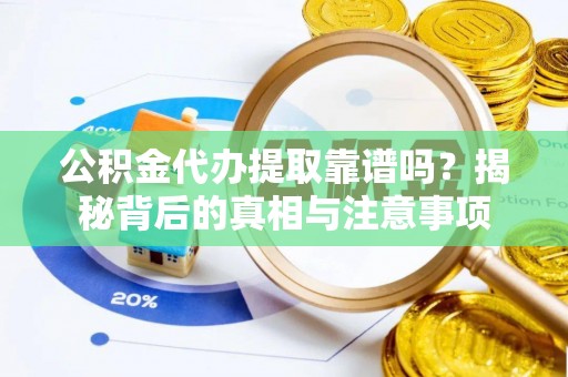 嘉善公积金代办提取靠谱吗？揭秘背后的真相与注意事项
