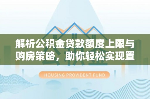 嘉善解析公积金贷款额度上限与购房策略，助你轻松实现置业梦想