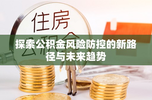 嘉善探索公积金风险防控的新路径与未来趋势