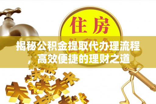 嘉善揭秘公积金提取代办理流程，高效便捷的理财之道