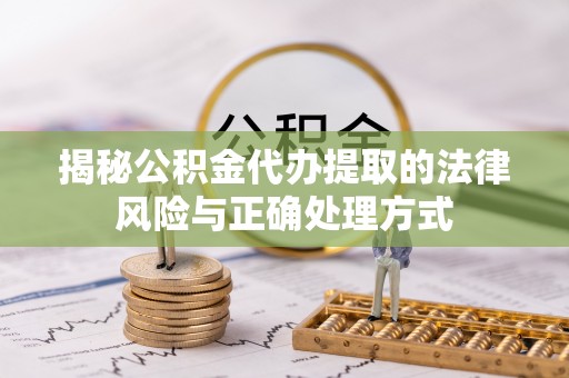 嘉善揭秘公积金代办提取的法律风险与正确处理方式