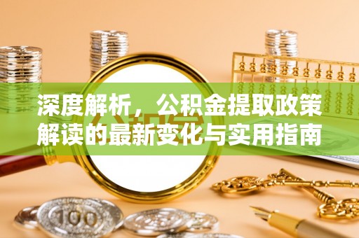 嘉善深度解析，公积金提取政策解读的最新变化与实用指南