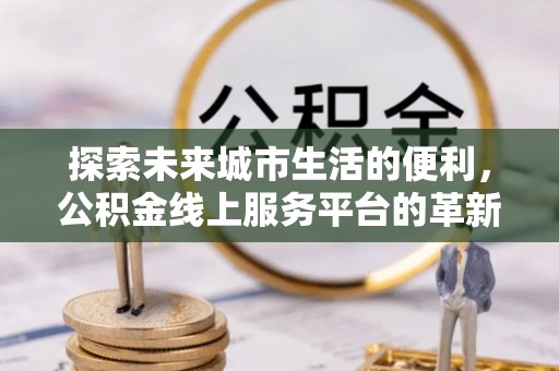 嘉善探索未来城市生活的便利，公积金线上服务平台的革新与机遇