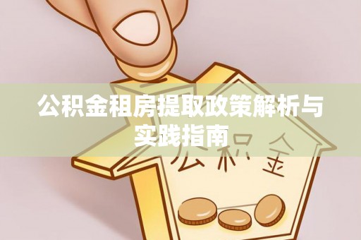 嘉善公积金租房提取政策解析与实践指南