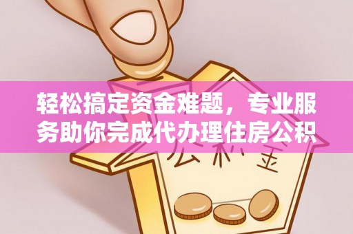 嘉善轻松搞定资金难题，专业服务助你完成代办理住房公积金提取