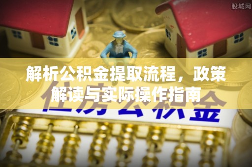 嘉善解析公积金提取流程，政策解读与实际操作指南