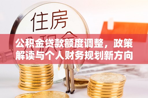 嘉善公积金贷款额度调整，政策解读与个人财务规划新方向