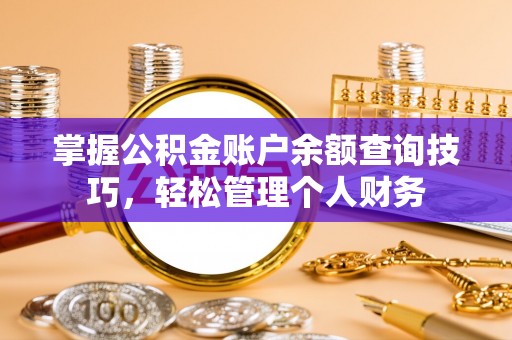 嘉善掌握公积金账户余额查询技巧，轻松管理个人财务