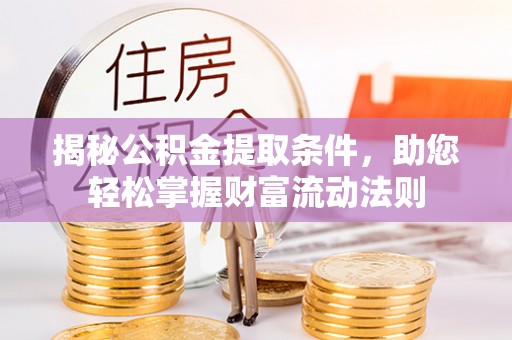 嘉善揭秘公积金提取条件，助您轻松掌握财富流动法则