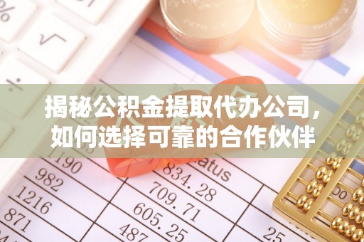 嘉善揭秘公积金提取代办公司，如何选择可靠的合作伙伴