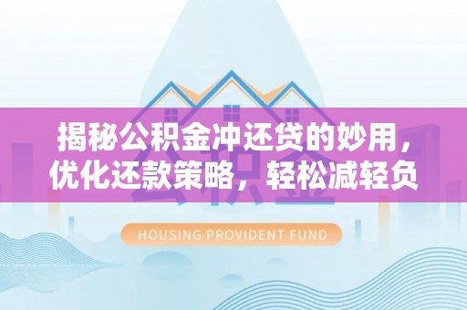 嘉善揭秘公积金冲还贷的妙用，优化还款策略，轻松减轻负担
