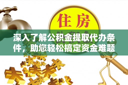 嘉善深入了解公积金提取代办条件，助您轻松搞定资金难题