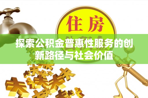 嘉善探索公积金普惠性服务的创新路径与社会价值